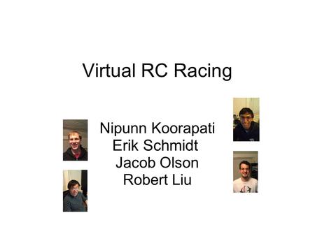 Virtual RC Racing Nipunn Koorapati Erik Schmidt Jacob Olson Robert Liu.