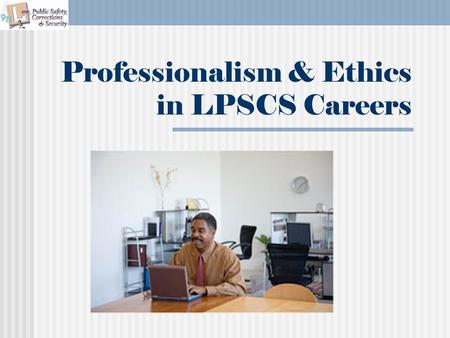 Professionalism & Ethics in LPSCS Careers. Copyright © Texas Education Agency 2011. All rights reserved. Images and other multimedia content used with.