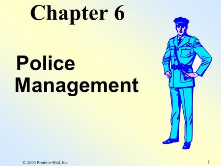 © 2003 Prentice-Hall, Inc. 1 Chapter 6 Police Management.
