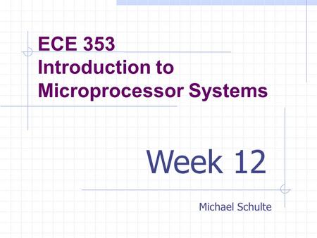 ECE 353 Introduction to Microprocessor Systems Michael Schulte Week 12.