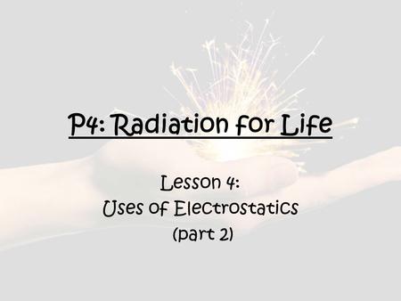 P4: Radiation for Life Lesson 4: Uses of Electrostatics (part 2)