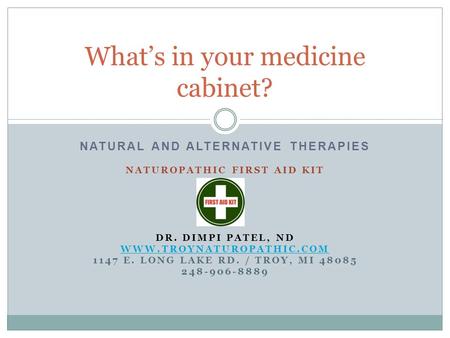 NATURAL AND ALTERNATIVE THERAPIES NATUROPATHIC FIRST AID KIT DR. DIMPI PATEL, ND WWW.TROYNATUROPATHIC.COM 1147 E. LONG LAKE RD. / TROY, MI 48085 248-906-8889.