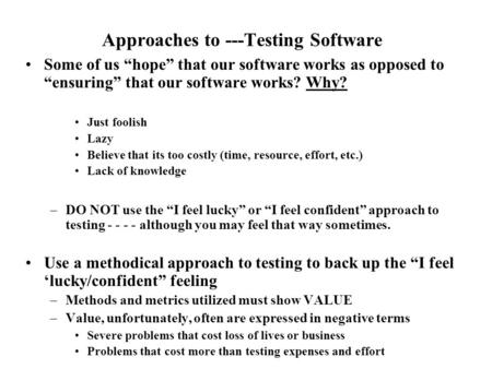 Approaches to ---Testing Software Some of us “hope” that our software works as opposed to “ensuring” that our software works? Why? Just foolish Lazy Believe.
