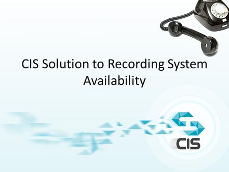 CIS Solution to Recording System Availability. Solution to System Availability – Loss of Recording  2011 Crystal Innovation Solution.