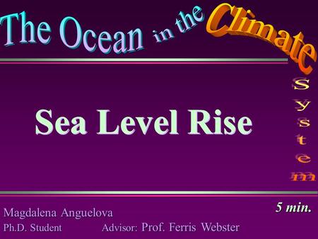 Sea Level Rise Magdalena Anguelova Ph.D. Student Advisor: Prof. Ferris Webster Sea Level Rise 5 min.