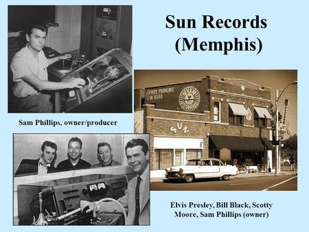 Sun Records (Memphis) Elvis Presley, Bill Black, Scotty Moore, Sam Phillips (owner) Sam Phillips, owner/producer.