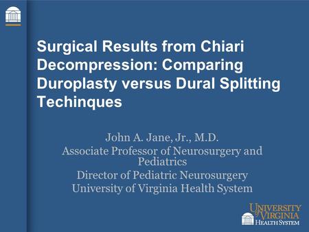 Surgical Results from Chiari Decompression: Comparing Duroplasty versus Dural Splitting Techinques John A. Jane, Jr., M.D. Associate Professor of Neurosurgery.