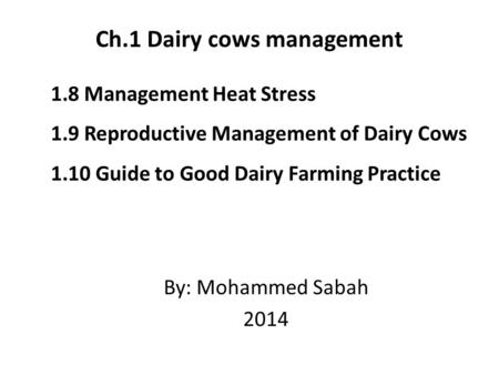 1.8 Management Heat Stress 1.9 Reproductive Management of Dairy Cows 1.10 Guide to Good Dairy Farming Practice By: Mohammed Sabah 2014 Ch.1 Dairy cows.