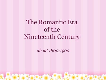 The Romantic Era of the Nineteenth Century about 1800-1900.