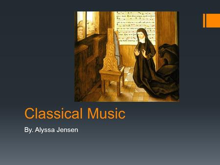 Classical Music By. Alyssa Jensen. History Classical music history has 6 major periods behind it. I. The Middle ages (400-1400AD). II. The Renaissance.