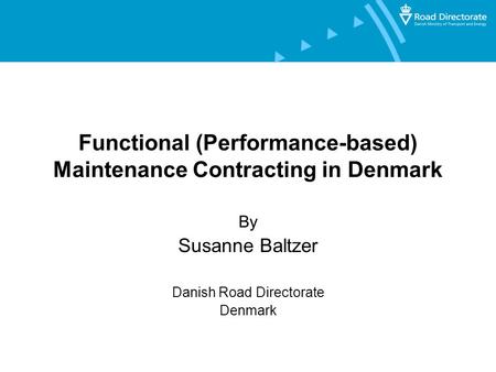 Functional (Performance-based) Maintenance Contracting in Denmark By Susanne Baltzer Danish Road Directorate Denmark.