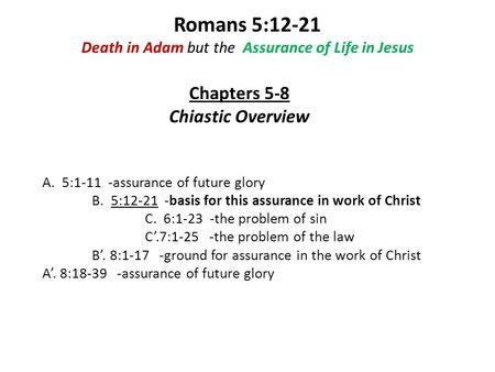 Romans 5:12-21 Death in Adam but the Assurance of Life in Jesus A. 5:1-11 -assurance of future glory B. 5:12-21 -basis for this assurance in work of Christ.