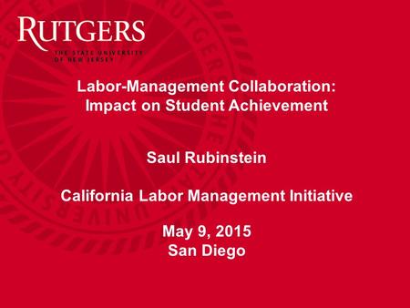 Labor-Management Collaboration: Impact on Student Achievement Saul Rubinstein California Labor Management Initiative May 9, 2015 San Diego.