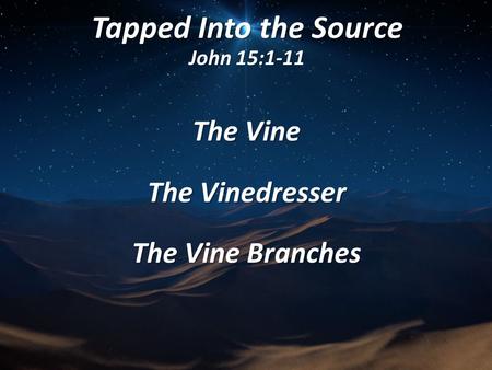 Tapped Into the Source John 15:1-11 The Vine The Vinedresser The Vine Branches.