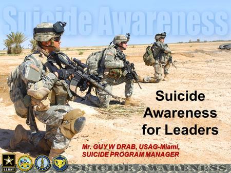 1 Suicide Awareness for Leaders Mr. GUY W DRAB, USAG-Miami, SUICIDE PROGRAM MANAGER.
