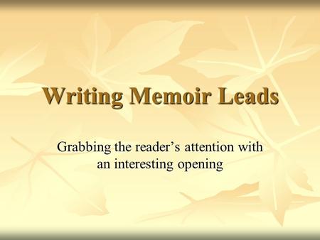 Writing Memoir Leads Grabbing the reader’s attention with an interesting opening.