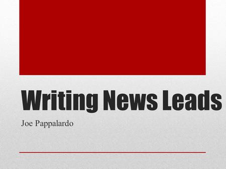 Writing News Leads Joe Pappalardo. Lead = Beginning Attract readers Other articles are competition New info first.