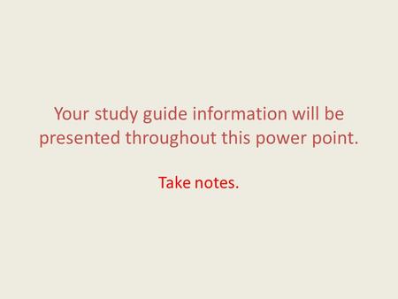 Your study guide information will be presented throughout this power point. Take notes.