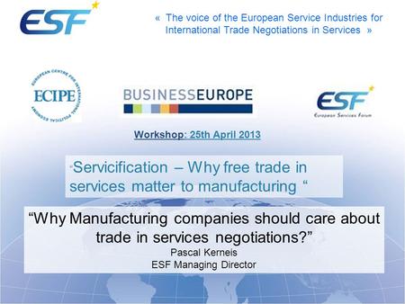          Workshop: 25th April 2013 “Servicification – Why free trade in services matter to manufacturing “ “Why Manufacturing companies should care about.