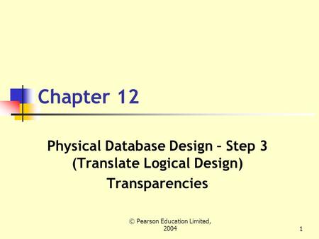 © Pearson Education Limited, 20041 Chapter 12 Physical Database Design – Step 3 (Translate Logical Design) Transparencies.
