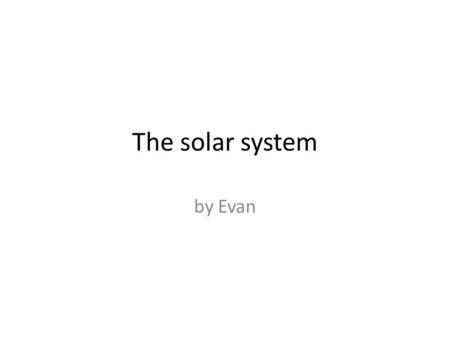 The solar system by Evan. What is it? The solar system has planets, the moon and other objects moving around the sun Earth is one of 8 planets orbiting.