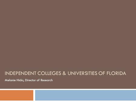 INDEPENDENT COLLEGES & UNIVERSITIES OF FLORIDA Melanie Hicks, Director of Research.
