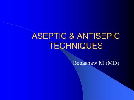 ASEPTIC & ANTISEPIC TECHNIQUES Begashaw M (MD). DEFINITIONS  Aseptic technique: prevention of microbial contamination of tissues & sterile materials.