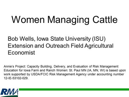 Women Managing Cattle Bob Wells, Iowa State University (ISU) Extension and Outreach Field Agricultural Economist Annie’s Project: Capacity Building, Delivery,