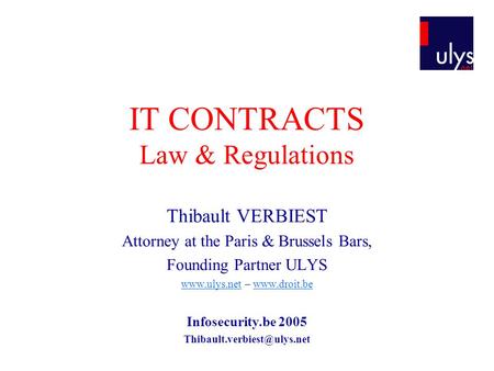 IT CONTRACTS Law & Regulations Thibault VERBIEST Attorney at the Paris & Brussels Bars, Founding Partner ULYS www.ulys.netwww.ulys.net – www.droit.bewww.droit.be.