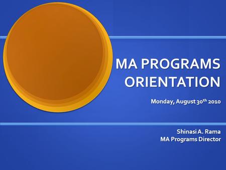 MA PROGRAMS ORIENTATION Monday, August 30 th 2010 Shinasi A. Rama MA Programs Director.