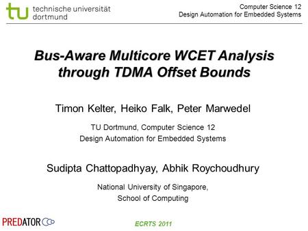 Computer Science 12 Design Automation for Embedded Systems ECRTS 2011 Bus-Aware Multicore WCET Analysis through TDMA Offset Bounds Timon Kelter, Heiko.