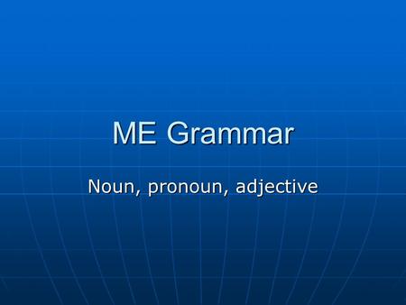 ME Grammar Noun, pronoun, adjective. Noun Case Case Gender Gender Declension Declension.