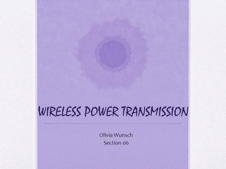 WIRELESS POWER TRANSMISSION Olivia Wunsch Section 06.