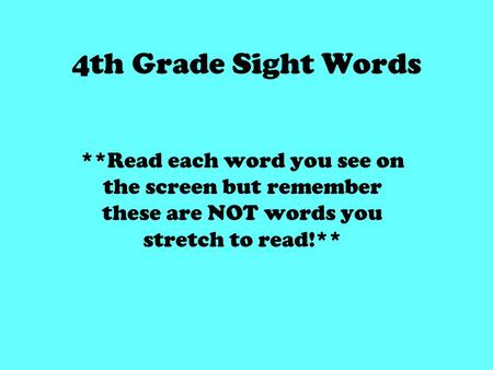 4th Grade Sight Words **Read each word you see on the screen but remember these are NOT words you stretch to read!**