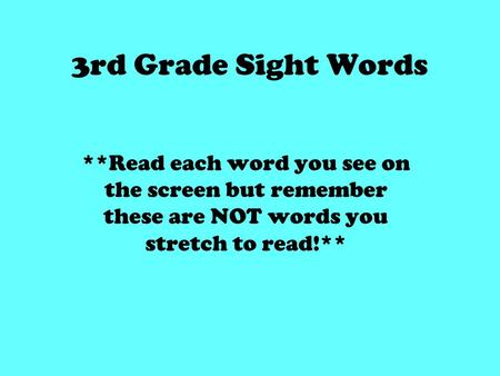 3rd Grade Sight Words **Read each word you see on the screen but remember these are NOT words you stretch to read!**