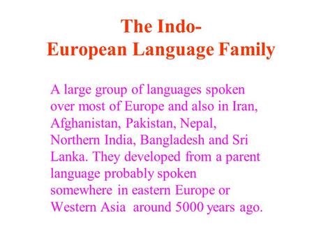 The Indo- European Language Family A large group of languages spoken over most of Europe and also in Iran, Afghanistan, Pakistan, Nepal, Northern India,