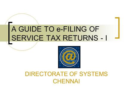 A GUIDE TO e-FILING OF SERVICE TAX RETURNS - I DIRECTORATE OF SYSTEMS CHENNAI.
