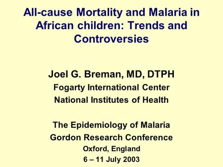 All-cause Mortality and Malaria in African children: Trends and Controversies Joel G. Breman, MD, DTPH Fogarty International Center National Institutes.