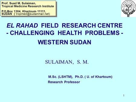 1 EL RAHAD FIELD RESEARCH CENTRE - CHALLENGING HEALTH PROBLEMS - WESTERN SUDAN SULAIMAN, S. M. M.Sc. (LSHTM), Ph.D. ( U. of Khartoum) Research Professor.