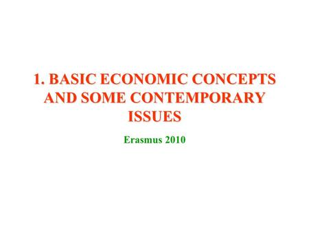 1. BASIC ECONOMIC CONCEPTS AND SOME CONTEMPORARY ISSUES Erasmus 2010.