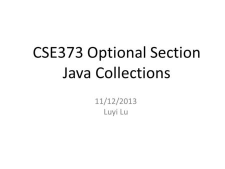CSE373 Optional Section Java Collections 11/12/2013 Luyi Lu.