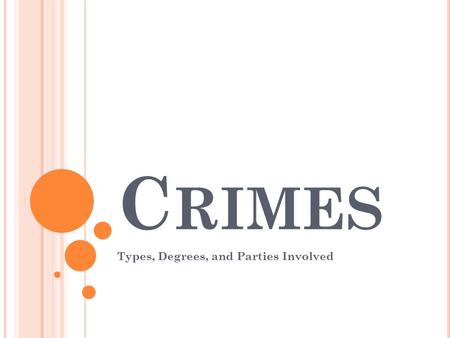C RIMES Types, Degrees, and Parties Involved. P ARTIES TO A CRIME Principal- person who commits the elements of the crime Accomplice- someone who helps.