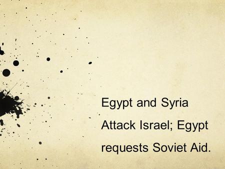 Egypt and Syria Attack Israel; Egypt requests Soviet Aid.