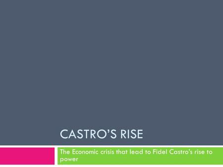 CASTRO’S RISE The Economic crisis that lead to Fidel Castro’s rise to power.