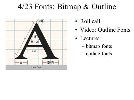 4/23 Fonts: Bitmap & Outline Roll call Video: Outline Fonts Lecture: –bitmap fonts –outline fonts.