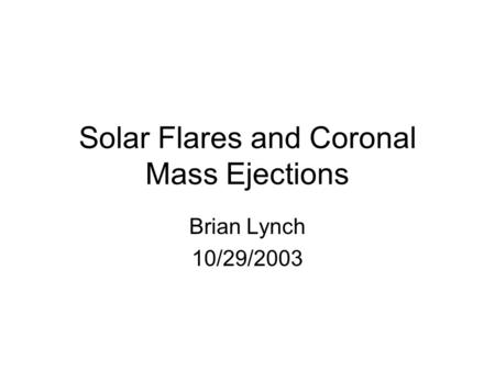 Solar Flares and Coronal Mass Ejections Brian Lynch 10/29/2003.