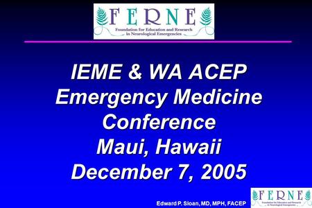 Edward P. Sloan, MD, MPH, FACEP IEME & WA ACEP Emergency Medicine Conference Maui, Hawaii December 7, 2005.