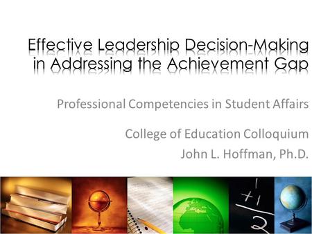 Professional Competencies in Student Affairs College of Education Colloquium John L. Hoffman, Ph.D.