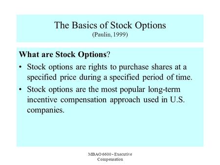 MBAO 6600 - Executive Compensation The Basics of Stock Options (Paulin, 1999) What are Stock Options? Stock options are rights to purchase shares at a.