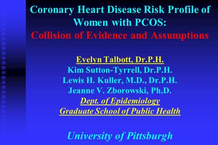 Coronary Heart Disease Risk Profile of Women with PCOS: Collision of Evidence and Assumptions Evelyn Talbott, Dr.P.H. Kim Sutton-Tyrrell, Dr.P.H. Lewis.